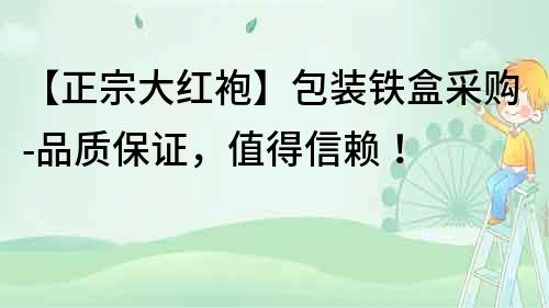 【正宗大紅袍】包裝鐵盒采購-品質保證，值得信賴！