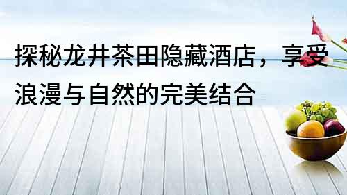 探秘龍井茶田隱藏酒店，享受浪漫與自然的完美結合