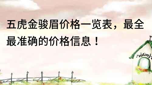 五虎金駿眉價(jià)格一覽表，最全最準(zhǔn)確的價(jià)格信息！