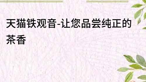 天貓鐵觀音-讓您品嘗純正的茶香