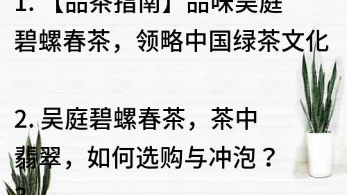 1. 【品茶指南】品味吳庭碧螺春茶，領略中國綠茶文化
2. 吳庭碧螺春茶，茶中翡翠，如何選購與沖泡？
3. 茶香四溢，吳庭碧螺春茶的歷史與品質傳承
4. 味道清香，口感順滑，吳庭碧螺春茶的獨特魅力
5. 探尋吳庭碧螺春茶背后的故事，感受茶文化的魅力
6. 吳庭碧螺春茶的功效與禁忌，如何科學飲茶？
7. 了解吳庭碧螺春茶的制作工藝，品味茶中的精髓
8. 一杯吳庭碧螺春茶，品味茶葉與自然的完美結合