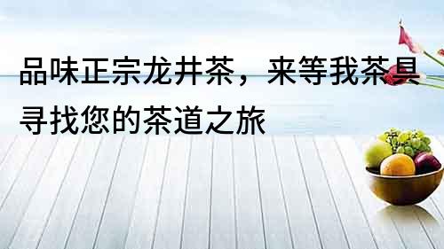 品味正宗龍井茶，來等我茶具尋找您的茶道之旅