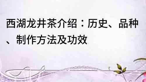 西湖龍井茶介紹：歷史、品種、制作方法及功效