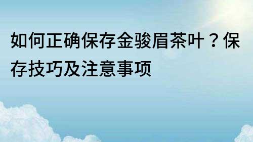 如何正確保存金駿眉茶葉？保存技巧及注意事項