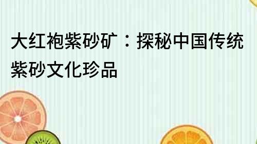 大紅袍紫砂礦：探秘中國傳統紫砂文化珍品
