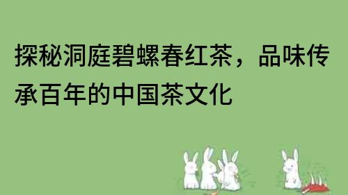 探秘洞庭碧螺春紅茶，品味傳承百年的中國(guó)茶文化