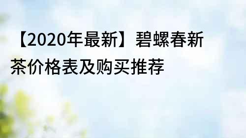 【2020年最新】碧螺春新茶價格表及購買推薦