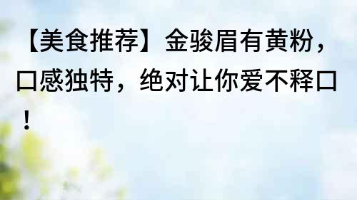 【美食推薦】金駿眉有黃粉，口感獨特，絕對讓你愛不釋口！