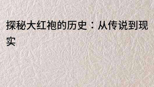 探秘大紅袍的歷史：從傳說到現實