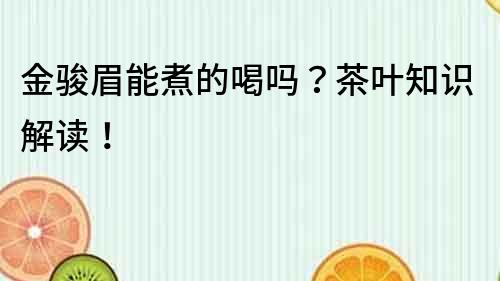 金駿眉能煮的喝嗎？茶葉知識解讀！