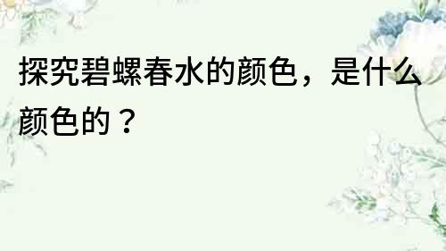 探究碧螺春水的顏色，是什么顏色的？
