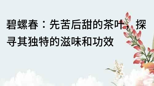碧螺春：先苦后甜的茶葉，探尋其獨特的滋味和功效