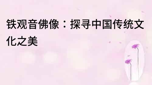 鐵觀音佛像：探尋中國傳統(tǒng)文化之美