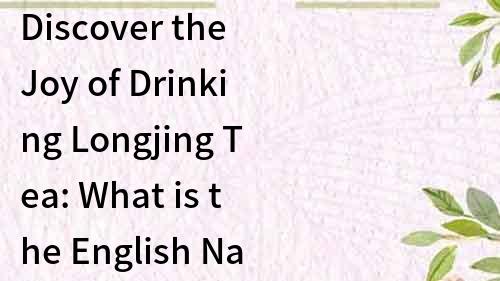 Discover the Joy of Drinking Longjing Tea: What is the English Name?