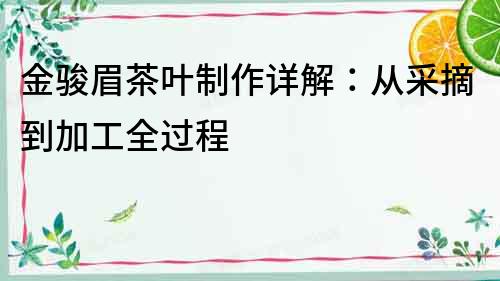 金駿眉茶葉制作詳解：從采摘到加工全過程