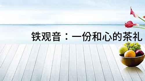鐵觀音：一份和心的茶禮