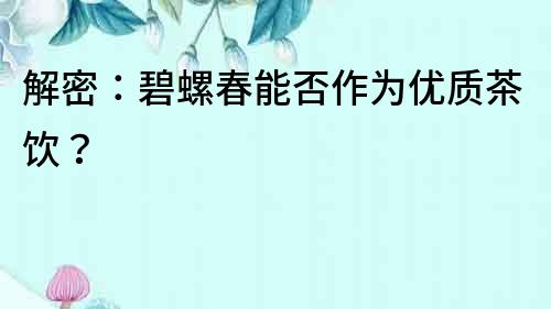解密：碧螺春能否作為優(yōu)質(zhì)茶飲？