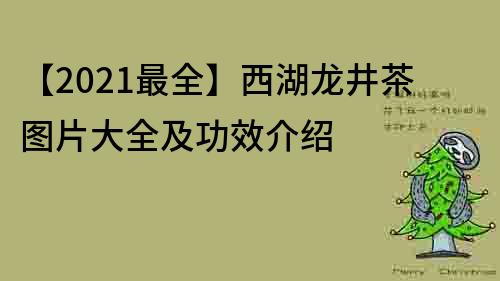【2021最全】西湖龍井茶圖片大全及功效介紹