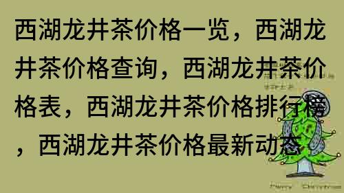 西湖龍井茶價格一覽，西湖龍井茶價格查詢，西湖龍井茶價格表，西湖龍井茶價格排行榜，西湖龍井茶價格最新動態