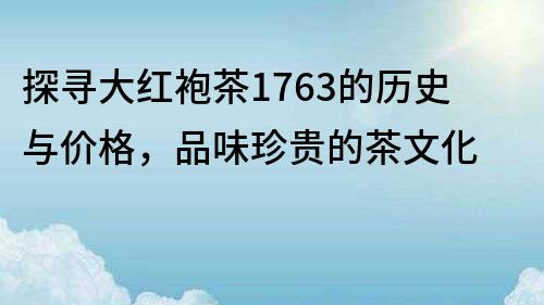 探尋大紅袍茶1763的歷史與價格，品味珍貴的茶文化