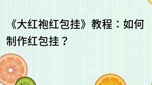《大紅袍紅包掛》教程：如何制作紅包掛？