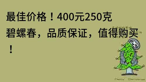 最佳價格！400元250克碧螺春，品質保證，值得購買！