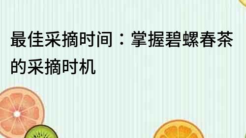 最佳采摘時(shí)間：掌握碧螺春茶的采摘時(shí)機(jī)