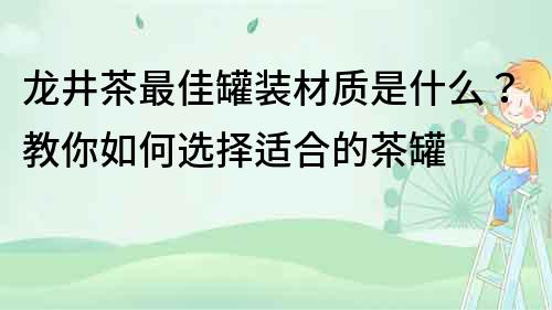 龍井茶最佳罐裝材質是什么？教你如何選擇適合的茶罐