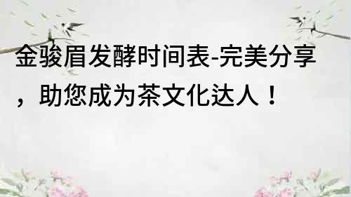 金駿眉發酵時間表-完美分享，助您成為茶文化達人！
