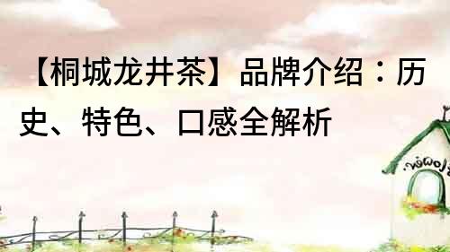 【桐城龍井茶】品牌介紹：歷史、特色、口感全解析