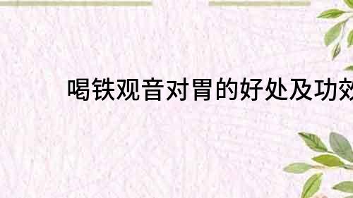 喝鐵觀音對胃的好處及功效