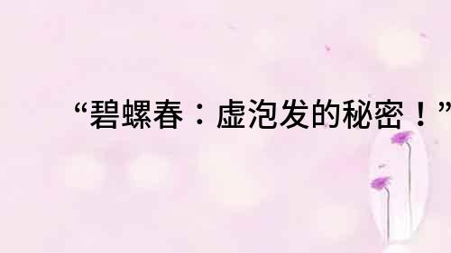 “碧螺春：虛泡發的秘密！”