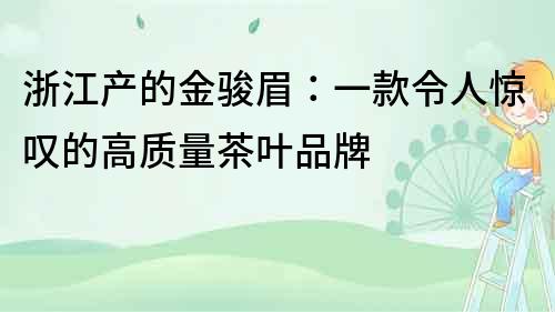 浙江產(chǎn)的金駿眉：一款令人驚嘆的高質(zhì)量茶葉品牌