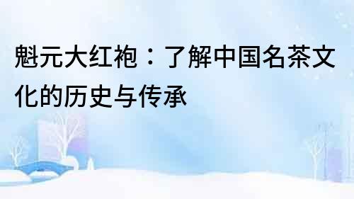 魁元大紅袍：了解中國名茶文化的歷史與傳承