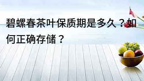 碧螺春茶葉保質期是多久？如何正確存儲？