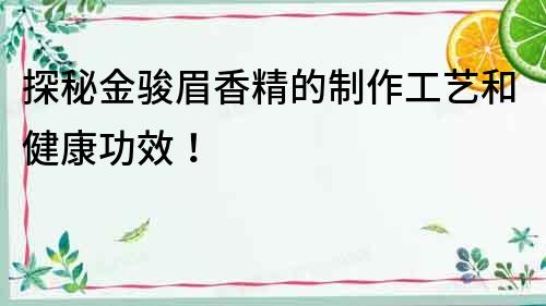 探秘金駿眉香精的制作工藝和健康功效！