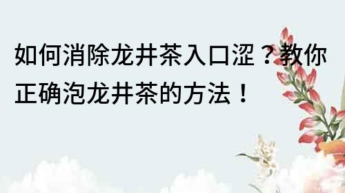 如何消除龍井茶入口澀？教你正確泡龍井茶的方法！