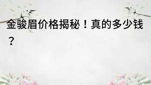 金駿眉價格揭秘！真的多少錢？