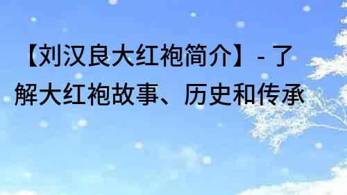 【劉漢良大紅袍簡介】- 了解大紅袍故事、歷史和傳承