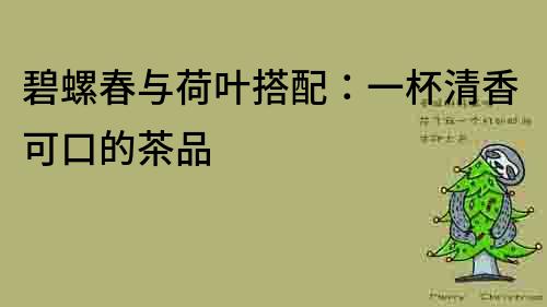 碧螺春與荷葉搭配：一杯清香可口的茶品