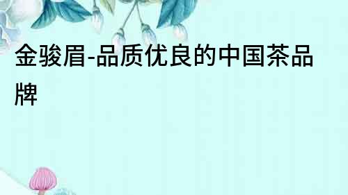 金駿眉-品質(zhì)優(yōu)良的中國(guó)茶品牌