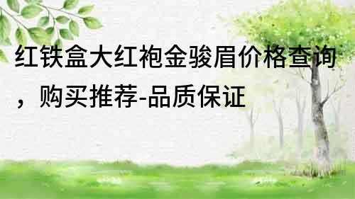 紅鐵盒大紅袍金駿眉價格查詢，購買推薦-品質保證