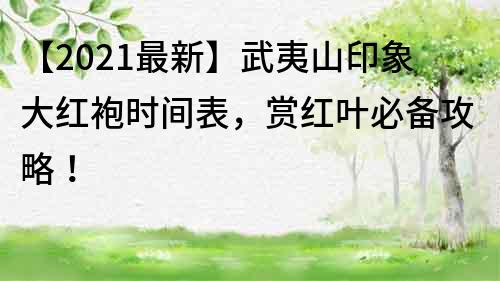 【2023最新】武夷山印象大紅袍時(shí)間表，賞紅葉必備攻略！