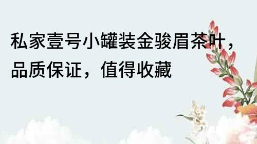 私家壹號小罐裝金駿眉茶葉，品質保證，值得收藏