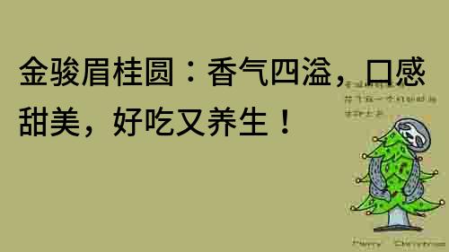 金駿眉桂圓：香氣四溢，口感甜美，好吃又養生！