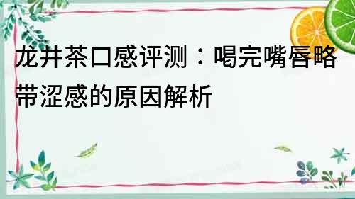 龍井茶口感評測：喝完嘴唇略帶澀感的原因解析