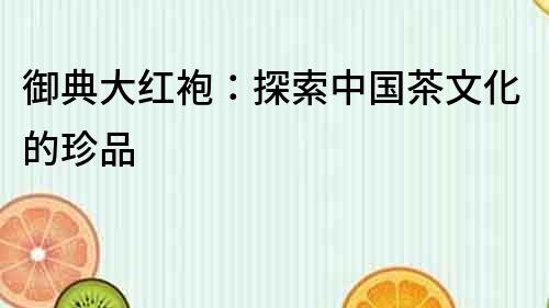御典大紅袍：探索中國茶文化的珍品