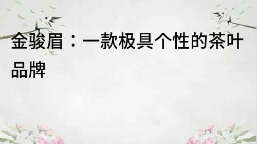 金駿眉：一款極具個性的茶葉品牌