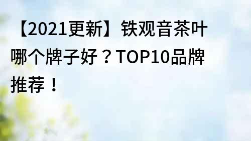 【2021更新】鐵觀音茶葉哪個牌子好？TOP10品牌推薦！