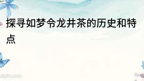 探尋如夢令龍井茶的歷史和特點